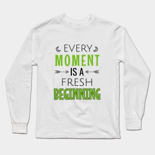 Every moment is a fresh beginning Long Sleeve T-Shirt